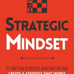 Strategic Mindset: A 7-Day Plan to Identify What Matters and Create a Strategy that Works